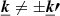 $ \boldsymbol{\underline{k}} \neq \pm \boldsymbol{\underline{k}\prime} $