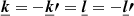 $ \boldsymbol{\underline{k}} = -\boldsymbol{\underline{k}\prime} = \boldsymbol{\underline{l}} = -\boldsymbol{\underline{l}\prime} $