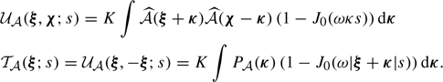 $$ \begin{aligned}&\mathcal{U} _{\mathcal{A} }(\boldsymbol{\xi }, \boldsymbol{\chi } ; s) = K \int \widehat{\mathcal{A} }(\boldsymbol{\xi } + \boldsymbol{\kappa }) \widehat{\mathcal{A} }(\boldsymbol{\chi } - \boldsymbol{\kappa }) \left(1-J_0(\omega \kappa s)\right) \mathrm{d} \boldsymbol{\kappa } \\&\mathcal{T} _{\mathcal{A} }(\boldsymbol{\xi } ; s )= \mathcal{U} _{\mathcal{A} }(\boldsymbol{\xi }, -\boldsymbol{\xi } ; s) = K \int P_{\mathcal{A} }(\boldsymbol{\kappa }) \left( 1- J_0(\omega |\boldsymbol{\xi } + \boldsymbol{\kappa }| s ) \right) \mathrm{d} \boldsymbol{\kappa }. \end{aligned} $$
