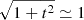 $ \sqrt{1+t^2} \simeq 1 $