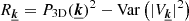 $ R_{\boldsymbol{\underline{k}}} = P_{\mathrm{3D}}(\boldsymbol{\underline{k}})^2 - \mathrm{Var}\left(|V_{\boldsymbol{\underline{k}}}|^2\right) $