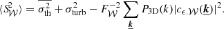 $$ \begin{aligned} \langle {S\!}_{\mathcal{W} }^2 \rangle = \overline{\sigma _{\rm th}^2} + \sigma _{\rm turb}^2 - F_{\mathcal{W} }^{-2} \sum _{\boldsymbol{\underline{k}}} P_{\rm 3D}(k) |c_{\epsilon .\mathcal{W} }(\boldsymbol{\underline{k}})|^2. \end{aligned} $$