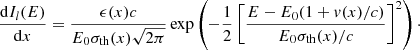 $$ \begin{aligned} \frac{\mathrm{d} I_{l}(E)}{\mathrm{d} x} = \frac{\epsilon (x) c}{E_0\sigma _{\rm th}(x) \sqrt{2 \pi }} \exp \left( -\frac{1}{2} \left[\frac{E-E_0 (1+v(x)/c)}{E_0 \sigma _{\rm th}(x)/c}\right]^2 \right)\cdot \end{aligned} $$