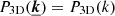 $ P_{\mathrm{3D}}(\boldsymbol{\underline{k}}) = P_{\mathrm{3D}}(k) $