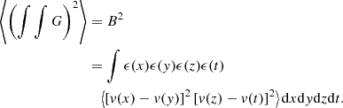 $$ \begin{aligned} \left\langle \left( \int \int G \right)^2 \right\rangle&= B^2\nonumber \\&= \int \epsilon (x) \epsilon (y) \epsilon (z) \epsilon (t)\nonumber \\ &\quad \left\langle \left[ v(x)-v(y) \right]^2 \left[ v(z)-v(t) \right]^2 \right\rangle \mathrm{d} x \mathrm{d} y \mathrm{d} z \mathrm{d} t. \end{aligned} $$