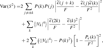 $$ \begin{aligned} \mathrm{Var} (S^2) =&2 \sum _{j \ne \pm k} P(k)P(j) \left| \frac{\widetilde{\epsilon }(j+k)}{F}-\frac{\widetilde{\epsilon }(j) \widetilde{\epsilon }(k)}{F^2} \right|^2 \\&+ \sum _k \left\langle |V_k|^4 \right\rangle \left| \frac{\widetilde{\epsilon }(2k)}{F} - \frac{\widetilde{\epsilon }(k)^2}{F^2} \right|^2 \\& + 2 \sum _k \left( \langle |V_k|^4 \rangle - P(k)^2 \right) \left[ 1- \frac{P_{\epsilon }(k)}{F^2} \right]^2, \end{aligned} $$