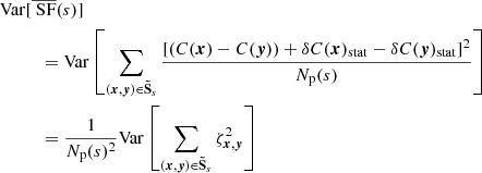 $$ \begin{aligned} {\mathrm{Var}}&[\overline{\text{ SF}}(s)] \\&\quad = \mathrm{Var} \left[\sum _{({{\boldsymbol{x}}}, {\boldsymbol{y}}) \in \boldsymbol{\tilde{\mathrm{S}}}_s} \frac{[(C({{\boldsymbol{x}}})-C({\boldsymbol{y}}))+\delta C({{\boldsymbol{x}}})_{\rm stat} - \delta C({\boldsymbol{y}})_{\rm stat}]^2}{N_{\rm p}(s)}\right] \\&\quad = \frac{1}{N_{\rm p}(s)^2} \mathrm{Var} \left[\sum _{({{\boldsymbol{x}}}, {\boldsymbol{y}}) \in \boldsymbol{\tilde{\mathrm{S}}}_s} \zeta _{{\boldsymbol{x}},{\boldsymbol{y}}}^2\right] \end{aligned} $$