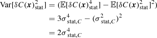 $$ \begin{aligned} \mathrm{Var} [\delta C({{\boldsymbol{x}}})_{\rm stat}^2]&= ( \mathbb{E} [\delta C({{\boldsymbol{x}}})_{\rm stat}^4] - \mathbb{E} [\delta C({{\boldsymbol{x}}})_{\rm stat}^2]^2) \\&= 3 \sigma _{\text{ stat}, C}^4 - (\sigma _{\text{ stat}, C}^2)^2 \\&= 2 \sigma _{\text{ stat}, C}^4 \end{aligned} $$