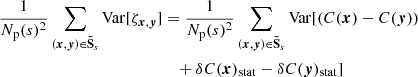 $$ \begin{aligned} \frac{1}{N_{\rm p}(s)^2} \sum _{({{\boldsymbol{x}}}, {\boldsymbol{y}}) \in \boldsymbol{\tilde{\mathrm{S}}}_s} \mathrm{Var} [\zeta _{{{\boldsymbol{x}}}, {\boldsymbol{y}}}]&= \frac{1}{N_{\rm p}(s)^2} \sum _{({{\boldsymbol{x}}}, {\boldsymbol{y}}) \in \boldsymbol{\tilde{\mathrm{S}}}_s} \mathrm{Var} [ (C({{\boldsymbol{x}}})-C({\boldsymbol{y}})) \\&\quad + \delta C({{\boldsymbol{x}}})_{\rm stat} - \delta C({\boldsymbol{y}})_{\rm stat}] \end{aligned} $$