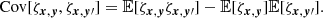 $$ \begin{aligned} \text{ Cov} [\zeta _{{{\boldsymbol{x}}}, {\boldsymbol{y}}}, \zeta _{{\boldsymbol{x}}, {\boldsymbol{y}}\prime }] = \mathbb{E} [\zeta _{{{\boldsymbol{x}}}, {\boldsymbol{y}}} \zeta _{{\boldsymbol{x}}, {\boldsymbol{y}}\prime }] - \mathbb{E} [\zeta _{{{\boldsymbol{x}}}, {\boldsymbol{y}}}]\mathbb{E} [\zeta _{{\boldsymbol{x}}, {\boldsymbol{y}}\prime }]. \end{aligned} $$