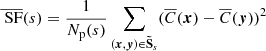 $$ \begin{aligned} \overline{\text{ SF}}(s)&= \frac{1}{N_{\rm p}(s)} \sum _{({{\boldsymbol{x}}}, {{\boldsymbol{y}}}) \in \boldsymbol{\tilde{\mathrm{S}}}_s} (\overline{C}({{\boldsymbol{x}}}) - \overline{C}({{\boldsymbol{y}}}))^2 \end{aligned} $$