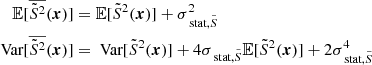 $$ \begin{aligned} \mathbb{E} [\overline{\tilde{S}^2}({\boldsymbol{x}})]&= \mathbb{E} [\tilde{S}^2({\boldsymbol{x}})] + \sigma _{\text{ stat}, \tilde{S}}^2 \nonumber \\ \text{ Var}[\overline{\tilde{S}^2}({\boldsymbol{x}})]&= \text{ Var}[\tilde{S}^2({\boldsymbol{x}})] + 4 \sigma _{\text{ stat}, \tilde{S}}\mathbb{E} [\tilde{S}^2({\boldsymbol{x}})] + 2\sigma _{\text{ stat}, \tilde{S}}^4 \end{aligned} $$