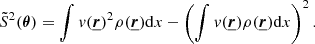 $$ \begin{aligned} \tilde{S}^2({\boldsymbol{\theta }}) = \int v(\underline{{\boldsymbol{r}}})^2 \rho (\underline{{\boldsymbol{r}}})\mathrm{d}x - \left( \int v(\underline{{\boldsymbol{r}}}) \rho (\underline{{\boldsymbol{r}}}) \mathrm{d}x \right)^2. \end{aligned} $$