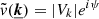 $ \tilde{v} (\underline{{\boldsymbol{k}}}) = |V_k| e^{i \psi} $