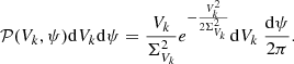 $$ \begin{aligned} \mathcal{P} (V_k, \psi ) \mathrm{d}V_k \mathrm{d}\psi = \frac{V_k}{\Sigma _{V_k} ^2} e^{-\frac{V_k^2}{2\Sigma _{V_k} ^2}} \mathrm{d}V_k ~ \frac{\mathrm{d}\psi }{2\pi }. \end{aligned} $$