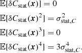 $$ \begin{aligned}&\mathbb{E} [\delta C_{\mathrm{stat}}({\boldsymbol{x}})] = 0 \\&\mathbb{E} [\delta C_{\mathrm{stat}}({\boldsymbol{x}})^2] = \sigma _{\mathrm{stat}, C}^2 \\&\mathbb{E} [\delta C_{\mathrm{stat}}({\boldsymbol{x}})^3] = 0 \\&\mathbb{E} [\delta C_{\mathrm{stat}}({\boldsymbol{x}})^4] = 3\sigma _{\mathrm{stat}, C}^4. \end{aligned} $$