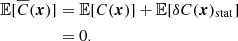 $$ \begin{aligned} \mathbb{E} [\overline{C}({\boldsymbol{x}})]&= \mathbb{E} [C({\boldsymbol{x}})] + \mathbb{E} [\delta C({\boldsymbol{x}})_{\rm stat}] \\&=0. \end{aligned} $$