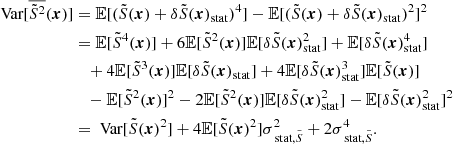 $$ \begin{aligned} \text{ Var}[\overline{\tilde{S}^2}({\boldsymbol{x}})]&= \mathbb{E} [(\tilde{S}({\boldsymbol{x}})+\delta \tilde{S}({\boldsymbol{x}})_{\rm stat})^4] - \mathbb{E} [(\tilde{S}({\boldsymbol{x}})+\delta \tilde{S}({\boldsymbol{x}})_{\rm stat})^2]^2 \\&=\mathbb{E} [\tilde{S}^4({\boldsymbol{x}})] + 6\mathbb{E} [\tilde{S}^2({\boldsymbol{x}})]\mathbb{E} [\delta \tilde{S}({\boldsymbol{x}})_{\rm stat}^2]+\mathbb{E} [\delta \tilde{S}({\boldsymbol{x}})_{\rm stat}^4] \\&\quad + 4 \mathbb{E} [\tilde{S}^3({\boldsymbol{x}})]\mathbb{E} [\delta \tilde{S}({\boldsymbol{x}})_{\rm stat}] + 4 \mathbb{E} [\delta \tilde{S}({\boldsymbol{x}})_{\rm stat}^3]\mathbb{E} [\tilde{S}({\boldsymbol{x}})] \\&\quad - \mathbb{E} [\tilde{S}^2({\boldsymbol{x}})]^2 - 2 \mathbb{E} [\tilde{S}^2({\boldsymbol{x}})] \mathbb{E} [\delta \tilde{S}({\boldsymbol{x}})_{\rm stat}^2] - \mathbb{E} [\delta \tilde{S}({\boldsymbol{x}})_{\rm stat}^2]^2 \\&= \text{ Var}[\tilde{S}({\boldsymbol{x}})^2] + 4 \mathbb{E} [\tilde{S}({\boldsymbol{x}})^2] \sigma _{\text{ stat}, \tilde{S}}^2 + 2 \sigma _{\text{ stat}, \tilde{S}}^4. \end{aligned} $$