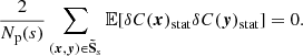 $$ \begin{aligned} \frac{2}{N_{\rm p}(s)} \sum _{({{\boldsymbol{x}}}, {\boldsymbol{y}}) \in \boldsymbol{\tilde{\mathrm{S}}}_s} \mathbb{E} [\delta C({{\boldsymbol{x}}})_{\rm stat}\delta C({\boldsymbol{y}})_{\rm stat}]=0. \end{aligned} $$