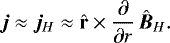 \begin{equation*}\bm{j} \approx \bm{j}_H \approx {\hat{\mathbf{r}}}\times\frac{\partial}{\partial r}\,\hat{\bm{B}}_H .\end{equation*}