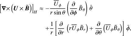 \begin{eqnarray*}\left[{{\bm{\nabla}}\times}\left(\bm{U}\times\tilde{\bm{B}}\right)\right]_H &\approx& -\frac{{\overline{U}_{\phi}}}{r\sin\theta}\left(\frac{\partial}{\partial\phi}\,\tilde{B}_{\theta}\right)\,{\hat{\theta}}\nonumber\\[4pt] &&&#x002B;\frac{1}{r}\left[\frac{\partial}{\partial r}\, \left(r{\overline{U}_{\phi}}\tilde{B}_r\right) &#x002B;\frac{\partial}{\partial\theta}\left({\overline{U}_{\phi}}\tilde{B}_{\theta}\right) \right]\,{\hat{\phi}}, \end{eqnarray*}
