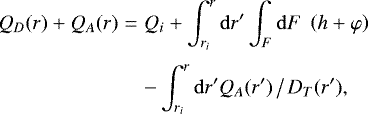 \begin{eqnarray*}Q_D(r) &#x002B; Q_A(r) &=& Q_i &#x002B; \int_{r_i}^r \mathrm{d} r^{\prime} \int_F \mathrm{d} F\;\left( h &#x002B; \varphi \right) \\[3pt] &&-\nonumber \int_{r_i}^r \mathrm{d} r^{\prime} Q_A(r^{\prime})\,\big/\, D_T(r^{\prime}), \end{eqnarray*}