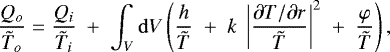 \begin{equation*}\frac{Q_o}{{\tilde{T}}_o} = \frac{Q_i}{{\tilde{T}}_i} \;&#x002B;\; \int_V \mathrm{d} V \left( \frac{h}{{\tilde{T}}} \;&#x002B;\; k\;\left|\frac{\partial T / \partial r}{{\tilde{T}}}\right|^2 \;&#x002B;\; \frac{\varphi}{{\tilde{T}}} \right) ,\end{equation*}