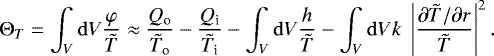 \begin{equation*}\Theta_T = \int_V \mathrm{d} V \frac{\varphi}{{\tilde{T}}} \approx \frac{Q_{\textrm{o}}}{{\tilde{T}}_{\textrm{o}}} - \frac{Q_{\textrm{i}}}{{\tilde{T}}_{\textrm{i}}} - \int_V \mathrm{d} V \frac{h}{{\tilde{T}}} - \int_V \mathrm{d} V k\;\left|\frac{\partial {\tilde{T}} / \partial r}{{\tilde{T}}}\right|^2 .\end{equation*}