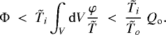 \begin{equation*}\Phi\;<\; {\tilde{T}}_i \int_V \mathrm{d} V \frac{\varphi}{{\tilde{T}}}\;<\; \frac{{\tilde{T}}_i}{{\tilde{T}}_o}\; Q_{\textrm{o}} .\end{equation*}