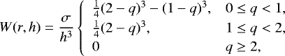 \begin{equation*} W(r, h) = \frac{\sigma}{h^3} \left\{\begin{array}{ll} \frac{1}{4}(2-q)^3-(1-q)^3, & 0\leq q < 1, \\[2pt] \frac{1}{4}(2-q)^3, & 1\leq q < 2 , \\[2pt] 0 & q \geq 2 , \end{array} \right. \end{equation*}