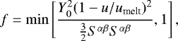 \begin{equation*} f = \operatorname{min}\left[ \frac{Y_0^2(1-u/u_{\textrm{melt}})^2}{\frac{3}{2} S^{\alpha\beta} S^{\alpha\beta}}, 1 \right], \end{equation*}