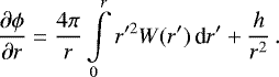 \begin{equation*} \frac{\partial\phi}{\partial r} = \frac{4\pi}{r}\int\limits_0^r r&#x0027;^2 W(r&#x0027;)\,\textrm{d} r&#x0027; &#x002B; \frac{h}{r^2}\,. \end{equation*}