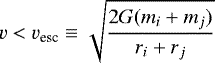 \begin{equation*} v < v_{\textrm{esc}} \equiv \sqrt{\frac{2 G (m_i &#x002B; m_j)}{r_i &#x002B; r_j}}\end{equation*}