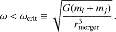 \begin{equation*} \omega < \omega_{\textrm{crit}} \equiv \sqrt{\frac{G (m_i &#x002B; m_j)}{r_{\textrm{merger}}^3}}\,.\end{equation*}