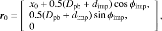 \begin{equation*} \bm{r}_0 = \left[ \begin{array}{l} x_0 &#x002B; 0.5 (D_{\textrm{pb}} &#x002B; d_{\textrm{imp}})\cos \phi_{\textrm{imp}}, \\ 0.5 (D_{\textrm{pb}} &#x002B; d_{\textrm{imp}})\sin \phi_{\textrm{imp}}, \\ 0 \end{array}\right], \end{equation*}