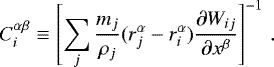 \begin{equation*} C_i^{\alpha\beta} \equiv \left[ \sum_j \frac{m_j}{\rho_j} (r_j^{\alpha} - r_i^{\alpha}) \frac{\partial W_{ij}}{\partial x^{\beta}} \right]^{-1}\,.\end{equation*}