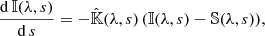 $$ \begin{aligned} \frac{\mathrm{d}\,{\mathbb{I} }(\lambda , s)}{\mathrm{d}\,s}=-\hat{{\mathbb{K} }}(\lambda , s)\,({\mathbb{I} }(\lambda , s)-{\mathbb{S} }(\lambda , s)), \end{aligned} $$