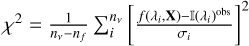 $ \chi^2=\frac{1}{n_{\nu}-n_{f}}\sum_{i}^{n_{\nu}}\left[\frac{f(\lambda_{i}, \mathbf{X})-\mathbb{{I}}(\lambda_{i})^{\text{ obs}}}{\sigma_{i}}\right]^2 $