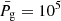 $ \bar{P_{\mathrm{g}}}=10^{5} $