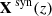 $ \mathbf{X}^{\text{ syn}}(z) $