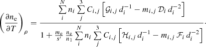 $$ \begin{aligned} \left(\frac{\partial n_{\rm e}}{\partial T}\right)_{\rho } =\frac{\sum \limits _{i}^{N}n_{i}\sum \limits _{j}^{3}C_{i,j}\left[\mathcal{G} _{i,j}\,d_{i}^{-1} -m_{i,j}\,\mathcal{D} _{i}\,d_{i}^{-2}\right]}{1+\frac{m_{\rm e}}{s^{\prime }}\,\frac{n_{\rm e}}{n_{1}} \sum \limits _{i}^{N}n_{i}\sum \limits _{j}^{3}C_{i,j}\left[\mathcal{H} _{i,j}\,d_{i}^{-1} -m_{i,j}\,\mathcal{F} _{i}\,d_{i}^{-2}\right]}\cdot \end{aligned} $$