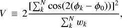 \begin{equation*}V\,\equiv\,2\frac{[\sum^{N}_{k}\cos(2(\phi_{k}-\phi_{0}))]^{2}}{\sum^{N}_{k}w_{k}}, \end{equation*}