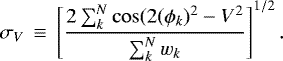 \begin{equation*}\sigma_{V}\,\equiv\,\left[\frac{2\sum^{N}_{k}\cos(2(\phi_{k})^{2}-V^{2}}{\sum^{N}_{k}w_{k}}\right]^{1/2}. \end{equation*}