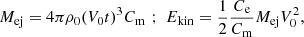 $$ \begin{aligned} M_{\rm ej} = 4 \pi \rho _0 (V_0 t)^3 C_{\rm m} \,\, ; \,\, E_{\rm kin} = \frac{1}{2}\frac{C_{\rm e}}{C_{\rm m}} M_{\rm ej} V_0^2, \end{aligned} $$