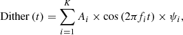 $$ \begin{aligned} \mathrm{Dither} \,(t) = \sum _{i=1}^K A_i \times \cos \,(2\pi f_i t) \times \psi _i, \end{aligned} $$