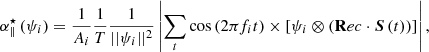 $$ \begin{aligned} \alpha _{\parallel }^\star \,(\psi _i) = \dfrac{1}{A_i}\dfrac{1}{T}\dfrac{1}{||\psi _i||^2}\left|\sum _t \cos \,(2\pi f_i t)\times \left[\psi _i \otimes \left(\mathbf Rec \cdot {\boldsymbol{S}}\,(t)\right)\right]\right|, \end{aligned} $$