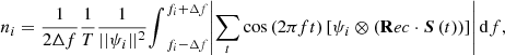 $$ \begin{aligned} n_i = \dfrac{1}{2\Delta f}\dfrac{1}{T}\dfrac{1}{||\psi _i||^2} {\int }_{f_i-\Delta f}^{f_i + \Delta f} \!\left|\sum _t \cos \left(2\pi f t\right)\left[\psi _i \otimes \left(\mathbf Rec \cdot {\boldsymbol{S}}\,(t)\right)\right]\right|\mathrm{d} f, \end{aligned} $$
