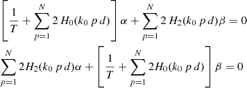 $$ \begin{aligned}&\left[ \frac{1}{T} + \sum _{p=1}^{N}2 \, H_{0}(k_{0} \, p\, d) \right] \alpha + \sum _{p=1}^{N}2 \, H_{2}(k_{0} \, p\, d) \beta =0\nonumber \\&\sum _{p=1}^{N} 2 H_{2}(k_{0} \, p\, d) \alpha + \left[ \frac{1}{T} +\sum _{p=1}^{N}2 H_{0}(k_{0} \, p\, d)\right] \beta =0\nonumber \end{aligned} $$