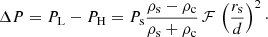 $$ \begin{aligned} \Delta P = P_{\rm L}-P_{\rm H}=P_{\rm s}\frac{\rho _\mathrm{s} -\rho _\mathrm{c} }{\rho _\mathrm{s} +\rho _\mathrm{c} } \, \mathcal{F} \,\left(\frac{r_{\rm s}}{d}\right)^{2}\cdot \end{aligned} $$