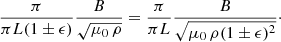 $$ \begin{aligned} \frac{\pi }{\pi L (1 \pm \epsilon )} \frac{B}{\sqrt{\mu _{0} \, \rho }} = \frac{\pi }{\pi L } \frac{B}{\sqrt{\mu _{0} \, \rho (1 \pm \epsilon )^{2}}}\cdot \end{aligned} $$